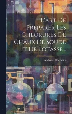 Alphonse Chevallier - L'art De Préparer Les Chlorures De Chaux De Soude Et De Potasse..., Inbunden. Tillgänglighet: Lägg i varukorg