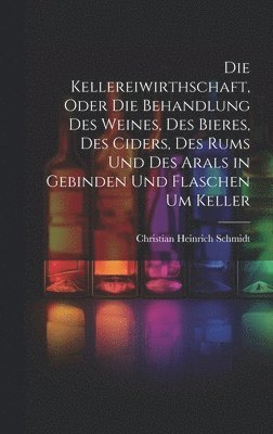 Christian Heinrich Schmidt - Kellereiwirthschaft, oder die Behandlung des Weines, des Bieres, des Ciders, des Rums und des Arals in Gebinden und Flaschen um Keller, Inbunden. Tillgänglighet: Lägg i varukorg