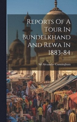 Alexander Cunningham - Reports Of A Tour In Bundelkhand And Rewa In 1883-84, Inbunden