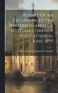 Report Of An Excursion To The Western Islands Of Scotland, Orkney, And Caithness, June, 1899