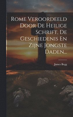 James Begg - Rome Veroordeeld Door De Heilige Schrift, De Geschiedenis En Zijne Jongste Daden..., Inbunden. Tillgänglighet: Lägg i varukorg