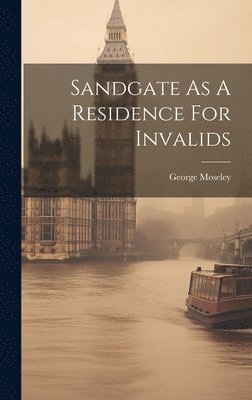 George Moseley - Sandgate As A Residence For Invalids, Inbunden