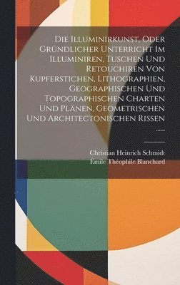 Christian Heinrich Schmidt - Illuminirkunst, Oder Gründlicher Unterricht Im Illuminiren, Tuschen Und Retouchiren Von Kupferstichen, Lithographien, Geographischen Und Topographischen Charten Und Plänen, Geometrischen Und Architectonischen Rissen ......, Inbunden. Tillgänglighet: Lägg i varukorg