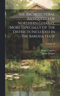 The Architectural Antiquities Of Northern Gujarat, More Especially Of The Districts Included In The Baroda State; Volume 32