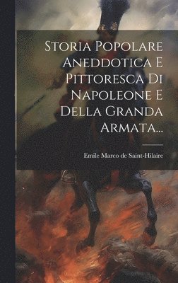 Emile Marco De Saint-Hilaire - Storia Popolare Aneddotica E Pittoresca Di Napoleone E Della Granda Armata..., Inbunden