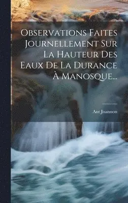 Observations Faites Journellement Sur La Hauteur Des Eaux De La Durance À Manosque...