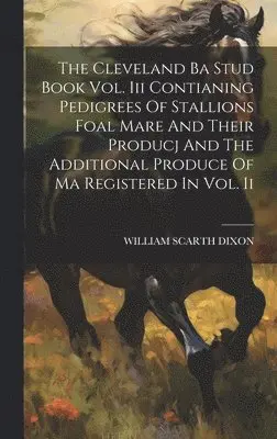William Scarth Dixon - Cleveland Ba Stud Book Vol. Iii Contianing Pedigrees Of Stallions Foal Mare And Their Producj And The Additional Produce Of Ma Registered In Vol. Ii, Inbunden. Tillgänglighet: Lägg i varukorg