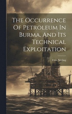 Fritz Nötling - Occurrence Of Petroleum In Burma, And Its Technical Exploitation, Inbunden