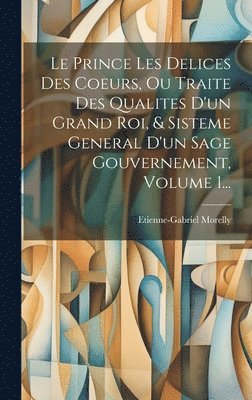 Etienne-Gabriel Morelly - Prince Les Delices Des Coeurs, Ou Traite Des Qualites D'un Grand Roi, & Sisteme General D'un Sage Gouvernement, Volume 1..., Inbunden. Tillgänglighet: Lägg i varukorg