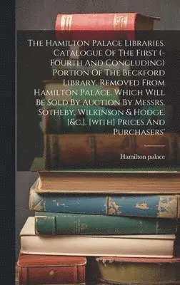Hamilton Palace - Hamilton Palace Libraries. Catalogue Of The First (-fourth And Concluding) Portion Of The Beckford Library, Removed From Hamilton Palace. Which Will Be Sold By Auction By Messrs. Sotheby, Wilkinson & Hodge. [&c.]. [with] Prices And Purchasers', Inbunden. Tillgänglighet: Lägg i varukorg