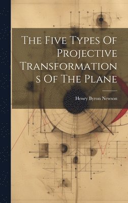 Henry Byron Newson - Five Types Of Projective Transformations Of The Plane, Inbunden. Tillgänglighet: Lägg i varukorg