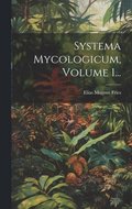 Systema Mycologicum, Volume 1...