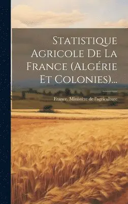 France Ministère de l'Agriculture - Statistique Agricole De La France (algérie Et Colonies)..., Inbunden. Tillgänglighet: Lägg i varukorg