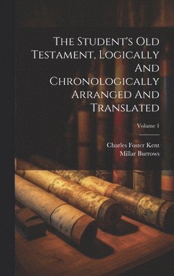 Charles Foster Kent, Millar Burrows - Student's Old Testament, Logically And Chronologically Arranged And Translated; Volume 1, Inbunden