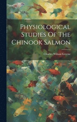 Charles Wilson Greene - Physiological Studies Of The Chinook Salmon, Inbunden. Tillgänglighet: Lägg i varukorg