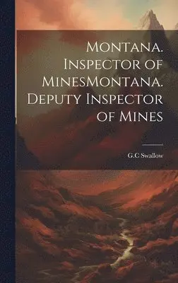 G C Swallow - Montana. Inspector of MinesMontana. Deputy Inspector of Mines, Inbunden. Tillgänglighet: Lägg i varukorg