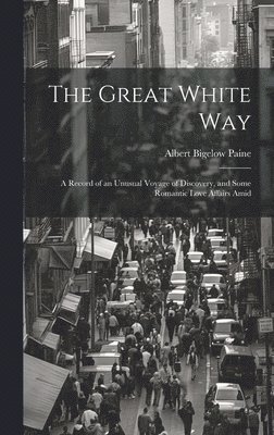 Great White way; a Record of an Unusual Voyage of Discovery, and Some Romantic Love Affairs Amid