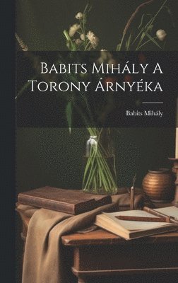 Babits Mihály - Babits Mihály A Torony Árnyéka, Inbunden