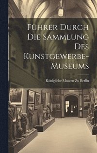 Führer Durch Die Sammlung Des Kunstgewerbe-Museums