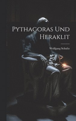 Wolfgang Schultz - Pythagoras Und Heraklit, Inbunden