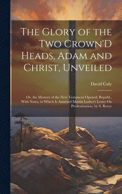 David Culy - Glory of the Two Crown'D Heads, Adam and Christ, Unveiled, Inbunden