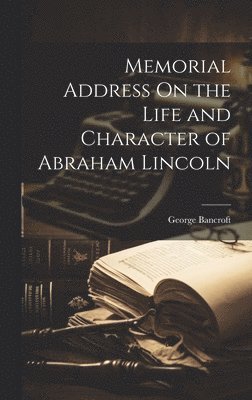 Memorial Address On the Life and Character of Abraham Lincoln