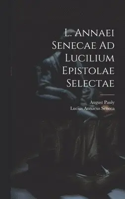 Lucius Annaeus Seneca, August Pauly - L. Annaei Senecae Ad Lucilium Epistolae Selectae, Inbunden. Tillgänglighet: Lägg i varukorg