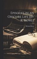 Episodes in an Obscure Life [By R. Rowe]