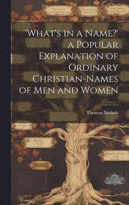 Thomas Nichols - 'What's in a Name?' a Popular Explanation of Ordinary Christian-Names of Men and Women, Inbunden