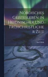 Nordisches Geistesleben in Heidnischer Und Frhchristlicher Zeit