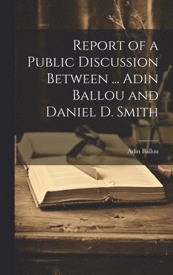 Adin Ballou - Report of a Public Discussion Between ... Adin Ballou and Daniel D. Smith, Inbunden