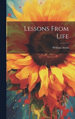 William Arnot - Lessons From Life, Inbunden