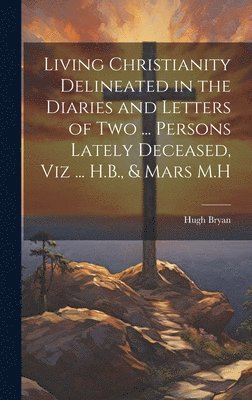 Hugh Bryan - Living Christianity Delineated in the Diaries and Letters of Two ... Persons Lately Deceased, Viz ... H.B., & Mars M.H, Inbunden. Tillgänglighet: Tillfälligt slut