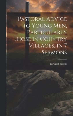 Edward Berens - Pastoral Advice to Young Men, Particularly Those in Country Villages, in 7 Sermons, Inbunden
