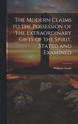 William Goode - Modern Claims to the Possession of the Extraordinary Gifts of the Spirit, Stated and Examined, Inbunden