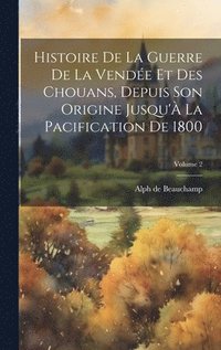 Histoire De La Guerre De La Vende Et Des Chouans, Depuis Son Origine Jusqu' La Pacification De 1800; Volume 2