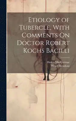 Henry Maccormac, Henry Renshaw - Etiology of Tubercle, With Comments On Doctor Robert Kochs Bacilli, Inbunden. Tillgänglighet: Lägg i varukorg