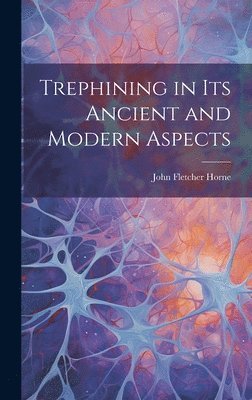 John Fletcher Horne - Trephining in Its Ancient and Modern Aspects, Inbunden. Tillgänglighet: Lägg i varukorg
