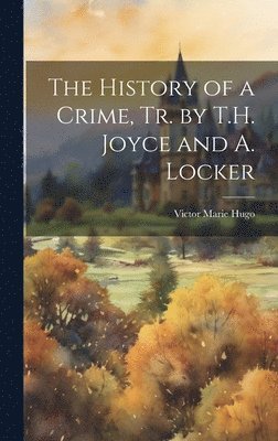 Victor Marie Hugo - History of a Crime, Tr. by T.H. Joyce and A. Locker, Inbunden. Tillgänglighet: Lägg i varukorg