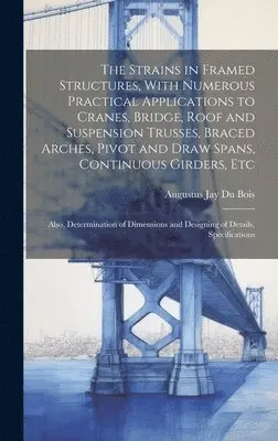 Augustus Jay Du Bois - Strains in Framed Structures, With Numerous Practical Applications to Cranes, Bridge, Roof and Suspension Trusses, Braced Arches, Pivot and Draw Spans, Continuous Girders, Etc, Inbunden. Tillgänglighet: Lägg i varukorg
