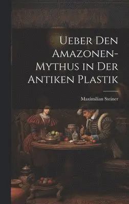 Maximilian Steiner - Ueber Den Amazonen-Mythus in Der Antiken Plastik, Inbunden. Tillgänglighet: Lägg i varukorg