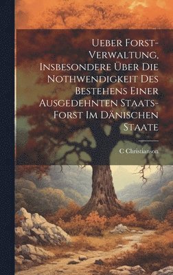 C Christianson - Ueber Forst-Verwaltung, Insbesondere Über Die Nothwendigkeit Des Bestehens Einer Ausgedehnten Staats-Forst Im Dänischen Staate, Inbunden