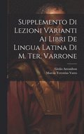 Supplemento Di Lezioni Varianti Ai Libri De Lingua Latina Di M. Ter. Varrone