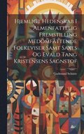 Hjemligt Hedenskab I Almenfattelig Fremstilling Medomfattende Folkeviser Samt Saxes Og Evald Tang Kristensens Sagnstof