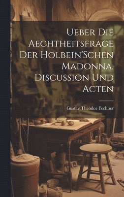 Ueber Die Aechtheitsfrage Der Holbein'Schen Madonna, Discussion Und Acten