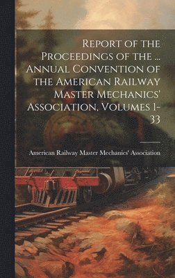 American Railway Master Mechanics' as - Report of the Proceedings of the ... Annual Convention of the American Railway Master Mechanics' Association, Volumes 1-33, Inbunden. Tillgänglighet: Lägg i varukorg