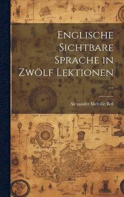 Alexander Melville Bell - Englische Sichtbare Sprache in Zwölf Lektionen ..., Inbunden. Tillgänglighet: Lägg i varukorg