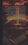 Metallurgic Chymistry. Being a System of Mineralogy in General, and of All the Arts Arising from This Science. to the Great Improvement of Manufactures, and the Most Capital Branches of Trade and C...