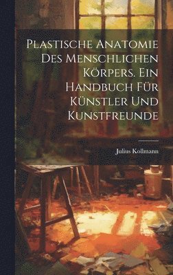 Julius Kollmann - Plastische Anatomie Des Menschlichen Körpers. Ein Handbuch Für Künstler Und Kunstfreunde, Inbunden
