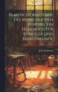 Plastische Anatomie Des Menschlichen Körpers. Ein Handbuch Für Künstler Und Kunstfreunde